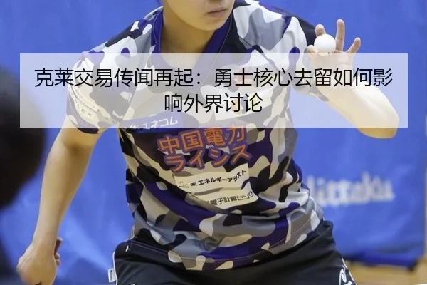 克莱交易传闻再起：勇士核心去留如何影响外界讨论