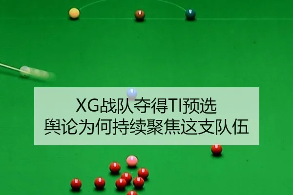 XG战队夺得TI预选 舆论为何持续聚焦这支队伍